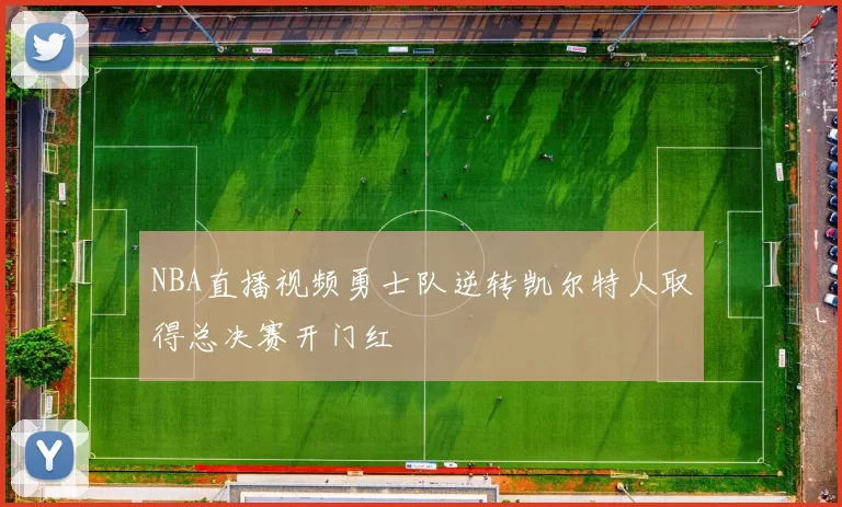 NBA直播视频勇士队逆转凯尔特人取得总决赛开门红
