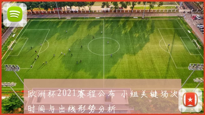 欧洲杯2021赛程公布 小组关键场次时间与出线形势分析