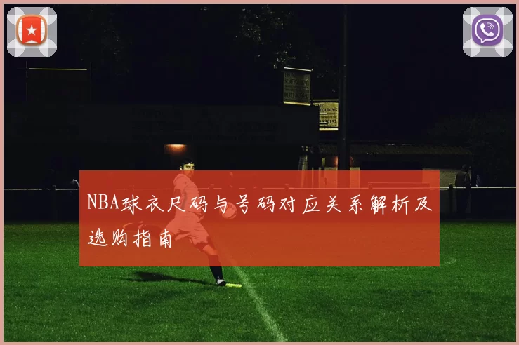 NBA球衣尺码与号码对应关系解析及选购指南