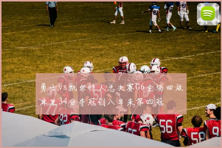 勇士vs凯尔特人总决赛G6全场回放库里34分夺冠创八年来第四冠