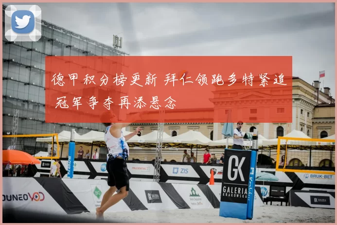 德甲积分榜更新 拜仁领跑多特紧追 冠军争夺再添悬念