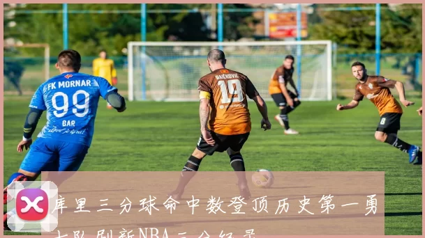 库里三分球命中数登顶历史第一勇士队刷新NBA三分纪录