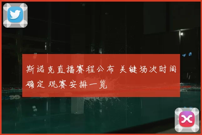 斯诺克直播赛程公布 关键场次时间确定 观赛安排一览
