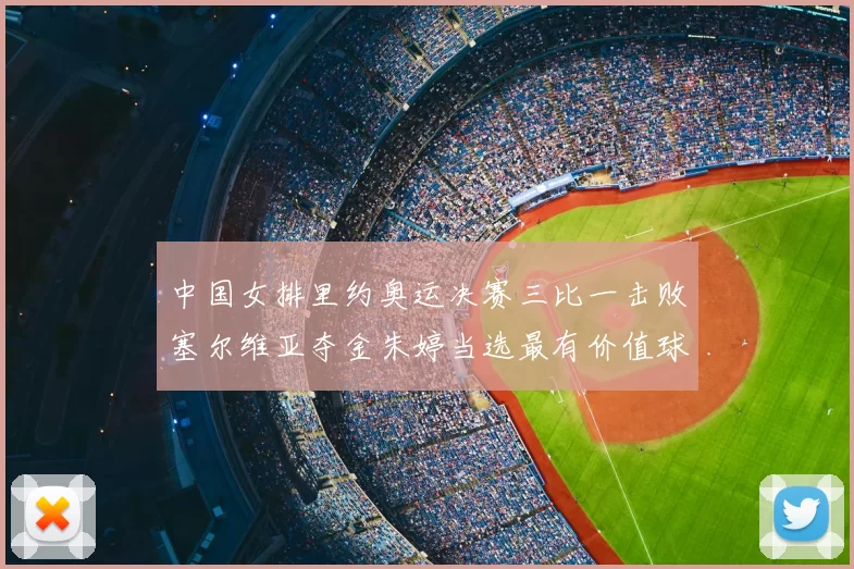 中国女排里约奥运决赛三比一击败塞尔维亚夺金朱婷当选最有价值球员