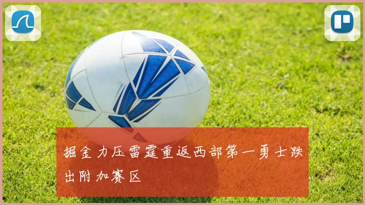 掘金力压雷霆重返西部第一勇士跌出附加赛区