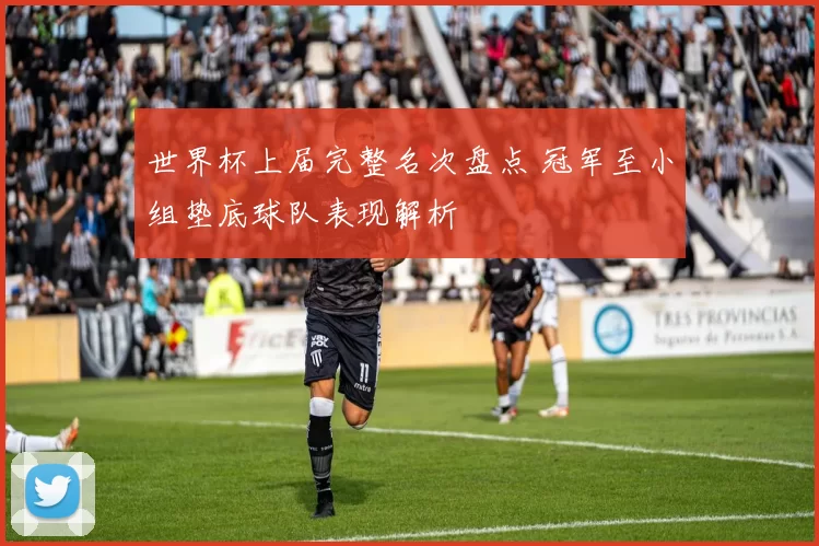 世界杯上届完整名次盘点 冠军至小组垫底球队表现解析