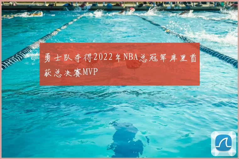 勇士队夺得2022年NBA总冠军库里首获总决赛MVP