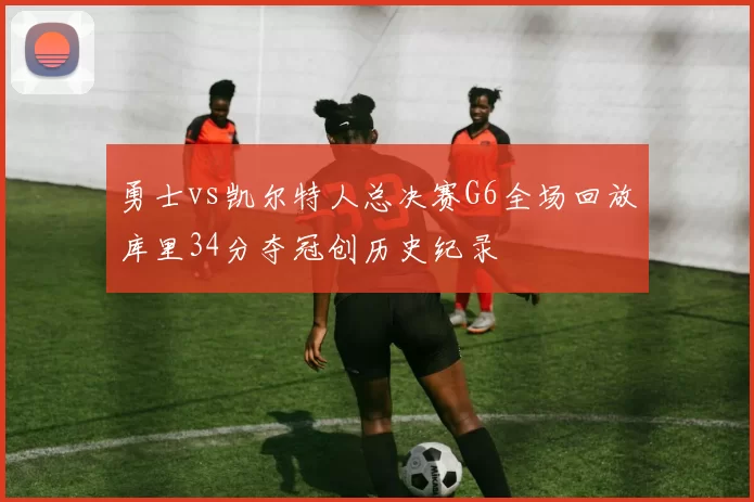 勇士vs凯尔特人总决赛G6全场回放库里34分夺冠创历史纪录