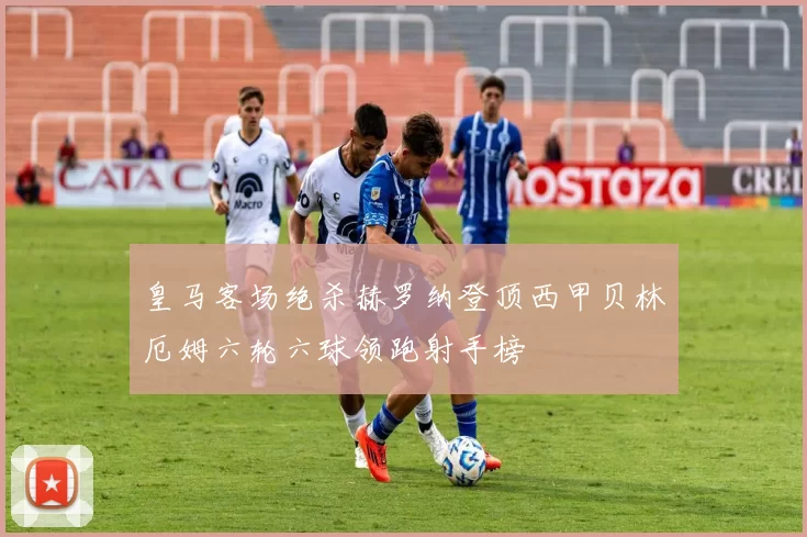 皇马客场绝杀赫罗纳登顶西甲贝林厄姆六轮六球领跑射手榜