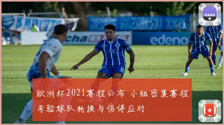 欧洲杯2021赛程公布 小组密集赛程考验球队轮换与伤停应对