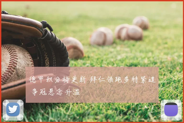 德甲积分榜更新 拜仁领跑多特紧追 争冠悬念升温