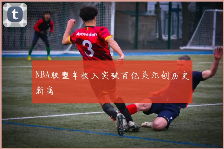 NBA联盟年收入突破百亿美元创历史新高