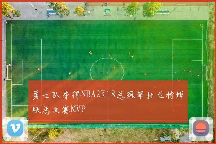 勇士队夺得NBA2K18总冠军杜兰特蝉联总决赛MVP