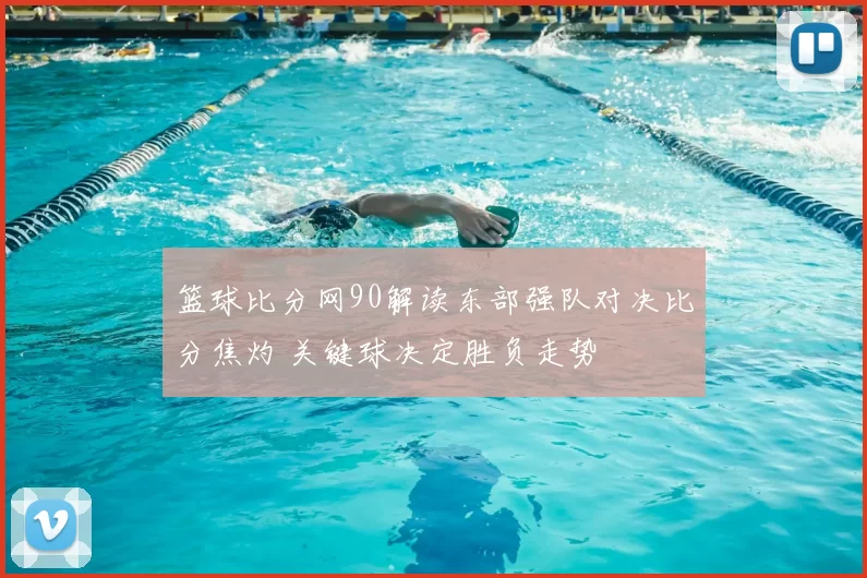 篮球比分网90解读东部强队对决比分焦灼 关键球决定胜负走势