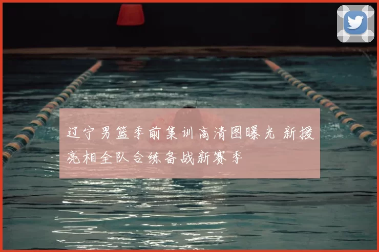 辽宁男篮季前集训高清图曝光 新援亮相全队合练备战新赛季