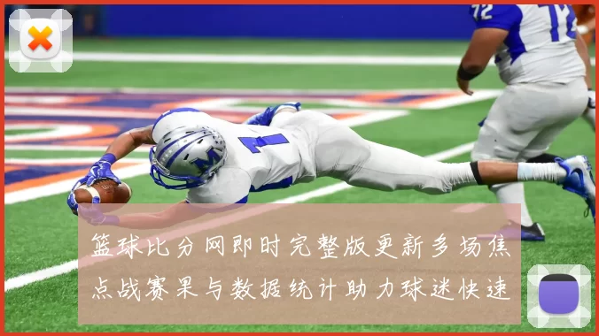 篮球比分网即时完整版更新多场焦点战赛果与数据统计助力球迷快速掌握赛况