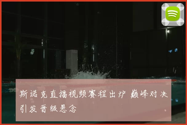 斯诺克直播视频赛程出炉 巅峰对决引发晋级悬念