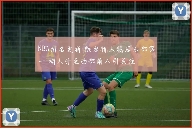 NBA排名更新 凯尔特人稳居东部第一 湖人升至西部前八引关注