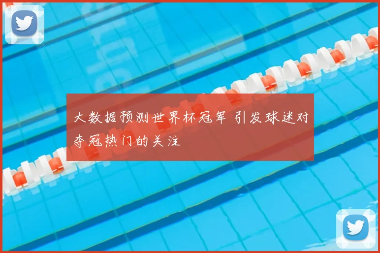 大数据预测世界杯冠军 引发球迷对夺冠热门的关注