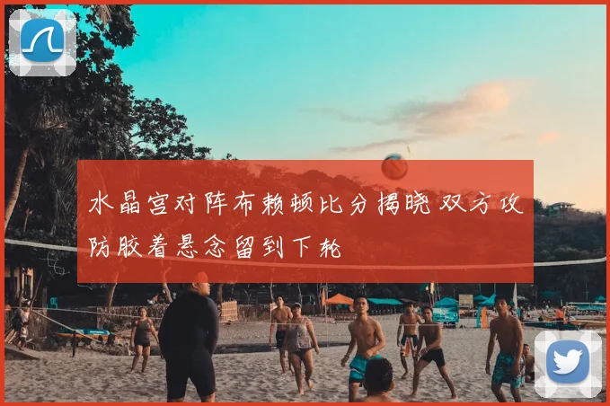 水晶宫对阵布赖顿比分揭晓 双方攻防胶着悬念留到下轮