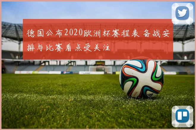 德国公布2020欧洲杯赛程表 备战安排与比赛看点受关注