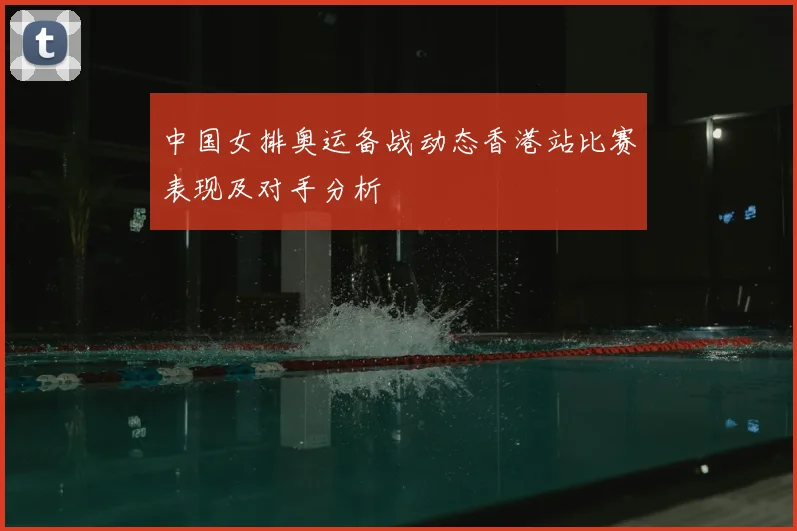 中国女排奥运备战动态香港站比赛表现及对手分析
